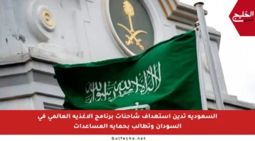 السعودية تدين استهداف شاحنات برنامج الأغذية العالمي في السودان وتطالب بحماية المساعدات